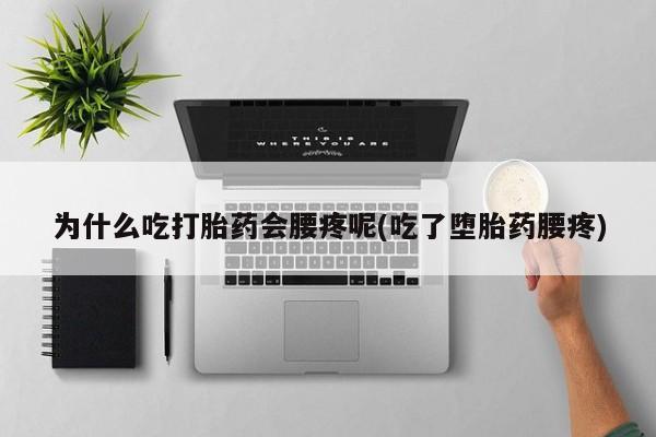 流产药微信联系方式无副作用为什么吃打胎药会腰疼呢(吃了堕胎药腰疼)