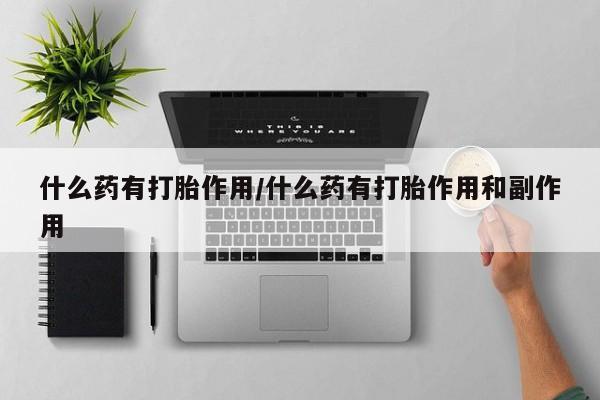 流产药微信联系方式无副作用什么药有打胎作用/什么药有打胎作用和副作用