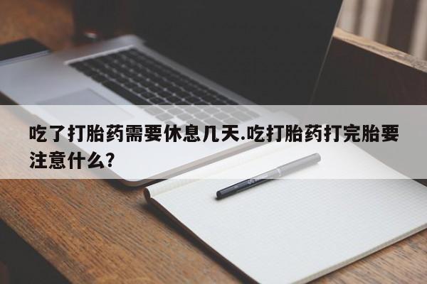 流产药微信联系方式无副作用吃了打胎药需要休息几天.吃打胎药打完胎要注意什么？