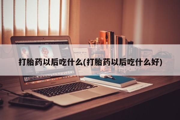 流产药微信联系方式无副作用打胎药以后吃什么(打胎药以后吃什么好)