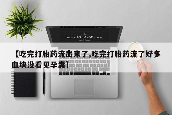 流产药微信联系方式无副作用【吃完打胎药流出来了,吃完打胎药流了好多血块没看见孕囊】