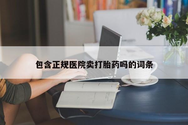 流产药微信联系方式无副作用包含正规医院卖打胎药吗的词条