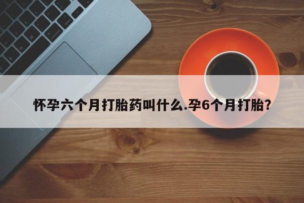 流产药微信联系方式无副作用怀孕六个月打胎药叫什么.孕6个月打胎？