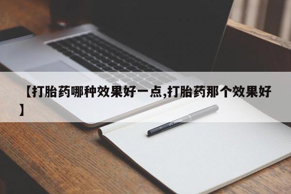 流产药微信联系方式无副作用【打胎药哪种效果好一点,打胎药那个效果好】