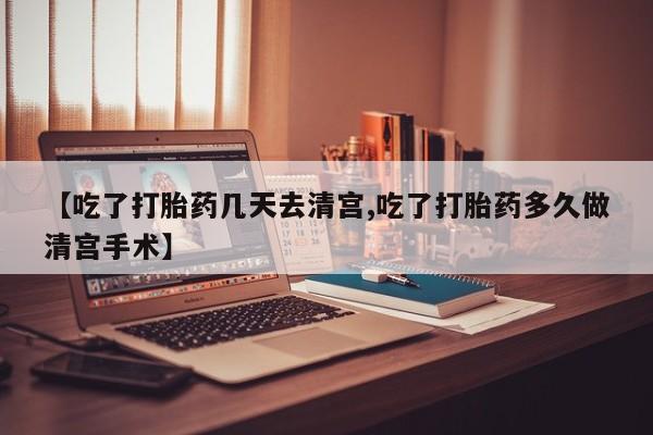 流产药微信联系方式无副作用【吃了打胎药几天去清宫,吃了打胎药多久做清宫手术】