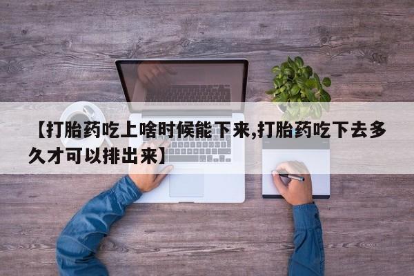 流产药微信联系方式无副作用【打胎药吃上啥时候能下来,打胎药吃下去多久才可以排出来】