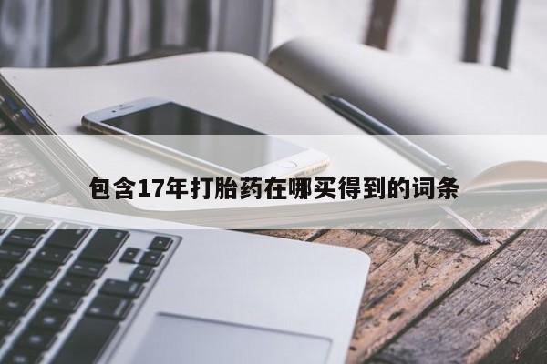 流产药微信联系方式无副作用包含17年打胎药在哪买得到的词条
