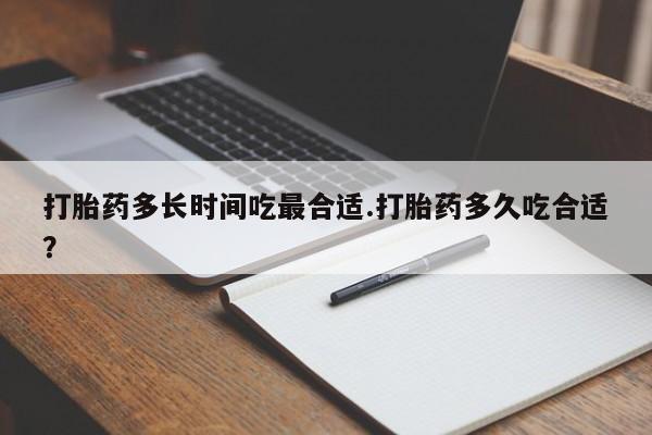 流产药微信联系方式无副作用打胎药多长时间吃最合适.打胎药多久吃合适？