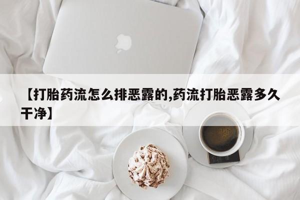 流产药微信联系方式无副作用【打胎药流怎么排恶露的,药流打胎恶露多久干净】