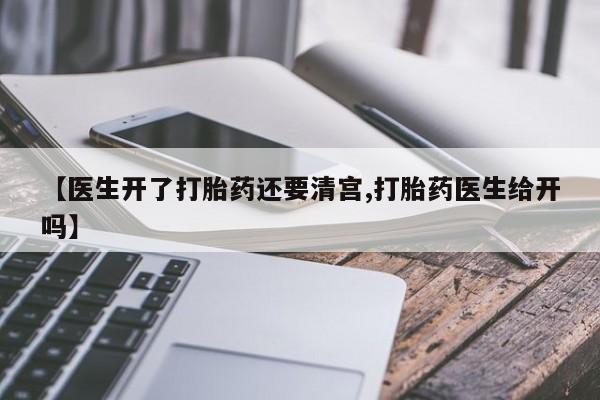 流产药微信联系方式无副作用【医生开了打胎药还要清宫,打胎药医生给开吗】