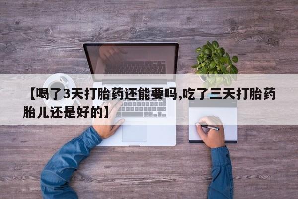 流产药微信联系方式无副作用【喝了3天打胎药还能要吗,吃了三天打胎药胎儿还是好的】