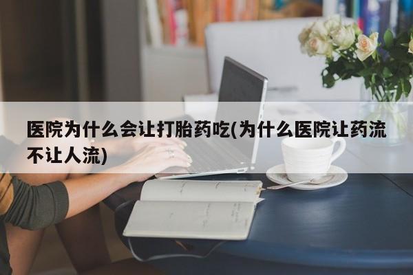 流产药微信联系方式无副作用医院为什么会让打胎药吃(为什么医院让药流不让人流)