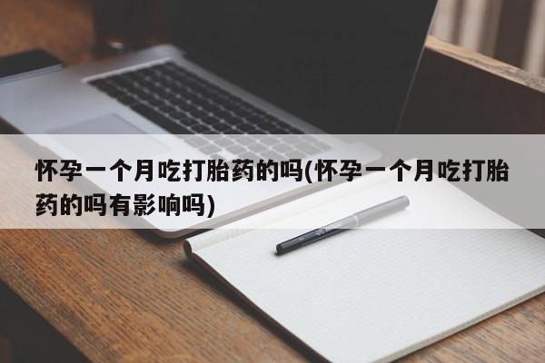 流产药微信联系方式无副作用怀孕一个月吃打胎药的吗(怀孕一个月吃打胎药的吗有影响吗)