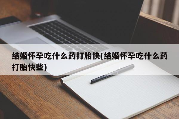流产药微信联系方式无副作用结婚怀孕吃什么药打胎快(结婚怀孕吃什么药打胎快些)