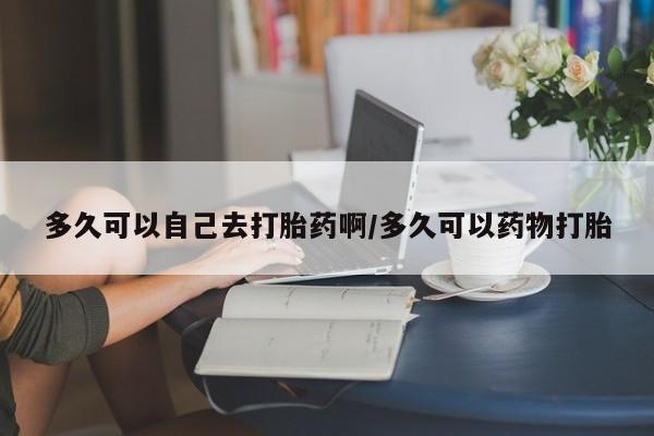 流产药微信联系方式无副作用多久可以自己去打胎药啊/多久可以药物打胎