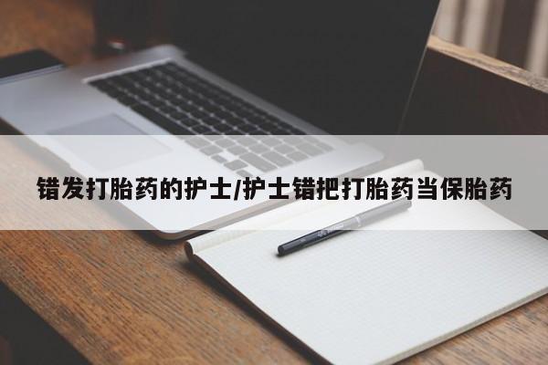 流产药微信联系方式无副作用错发打胎药的护士/护士错把打胎药当保胎药