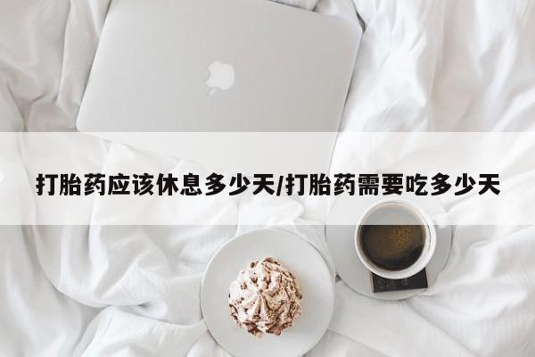 流产药微信联系方式无副作用打胎药应该休息多少天/打胎药需要吃多少天