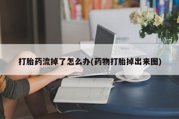 流产药微信联系方式无副作用打胎药流掉了怎么办(药物打胎掉出来图)