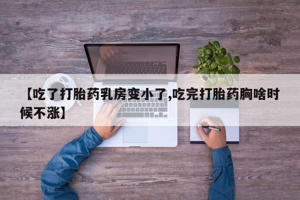 流产药微信联系方式无副作用【吃了打胎药乳房变小了,吃完打胎药胸啥时候不涨】