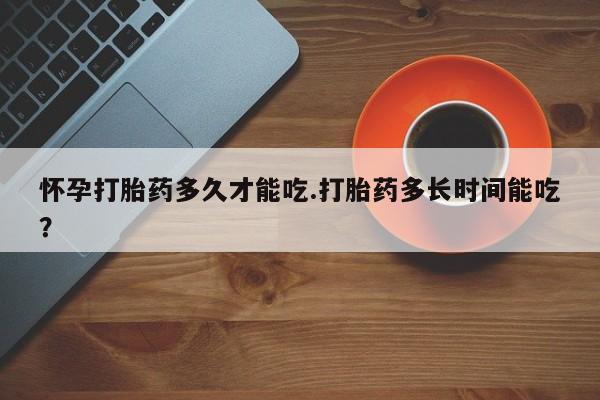 流产药微信联系方式无副作用怀孕打胎药多久才能吃.打胎药多长时间能吃？