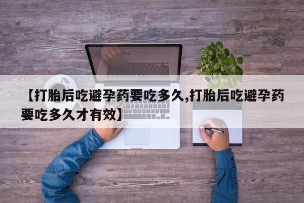 流产药微信联系方式无副作用【打胎后吃避孕药要吃多久,打胎后吃避孕药要吃多久才有效】
