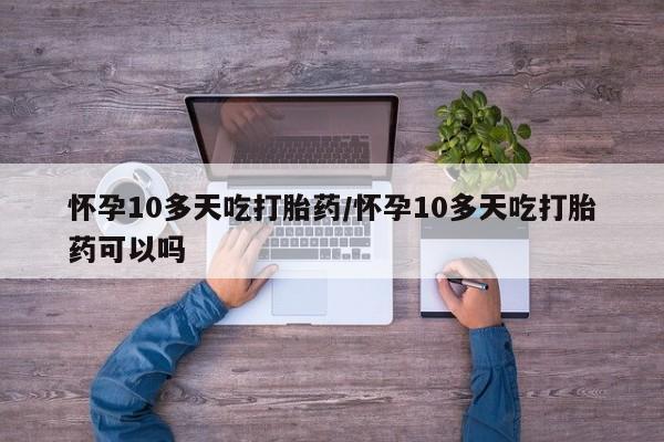 流产药微信联系方式无副作用怀孕10多天吃打胎药/怀孕10多天吃打胎药可以吗