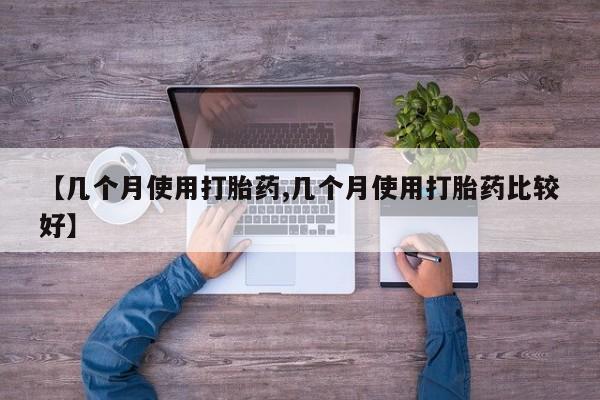 流产药微信联系方式无副作用【几个月使用打胎药,几个月使用打胎药比较好】