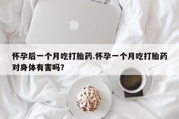流产药微信联系方式无副作用怀孕后一个月吃打胎药.怀孕一个月吃打胎药对身体有害吗？