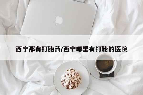 流产药微信联系方式无副作用西宁那有打胎药/西宁哪里有打胎的医院
