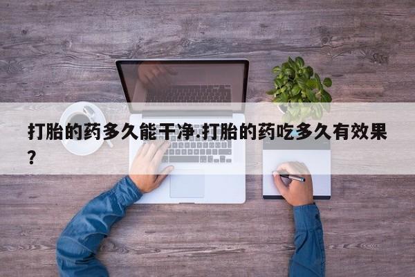 流产药微信联系方式无副作用打胎的药多久能干净.打胎的药吃多久有效果？