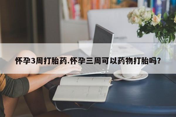 流产药微信联系方式无副作用怀孕3周打胎药.怀孕三周可以药物打胎吗？