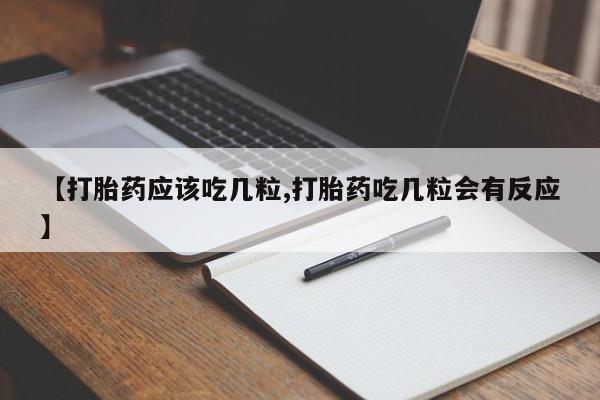 流产药微信联系方式无副作用【打胎药应该吃几粒,打胎药吃几粒会有反应】