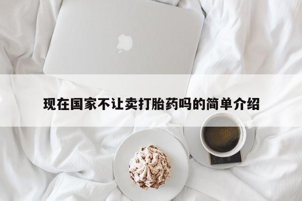 流产药微信联系方式无副作用现在国家不让卖打胎药吗的简单介绍