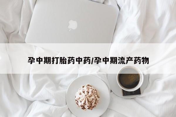 流产药微信联系方式无副作用孕中期打胎药中药/孕中期流产药物