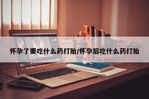 流产药微信联系方式无副作用怀孕了要吃什么药打胎/怀孕后吃什么药打胎
