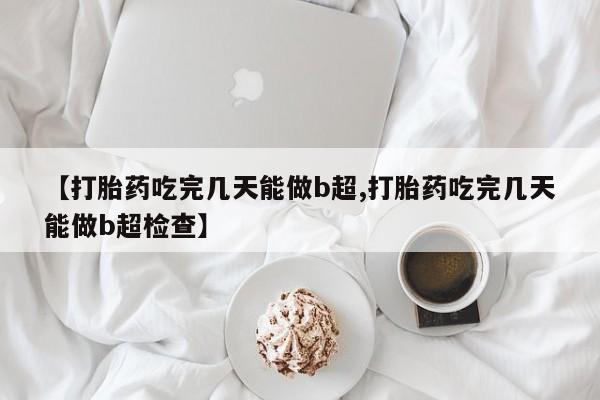 流产药微信联系方式无副作用【打胎药吃完几天能做b超,打胎药吃完几天能做b超检查】