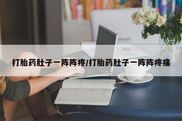 流产药微信联系方式无副作用打胎药肚子一阵阵疼/打胎药肚子一阵阵疼痛