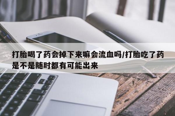 流产药微信联系方式无副作用打胎喝了药会掉下来嘛会流血吗/打胎吃了药是不是随时都有可能出来