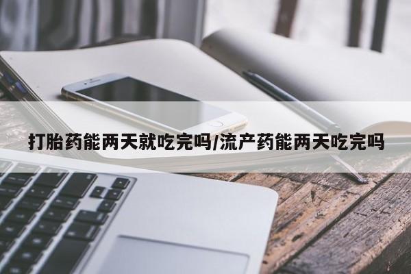 流产药微信联系方式无副作用打胎药能两天就吃完吗/流产药能两天吃完吗